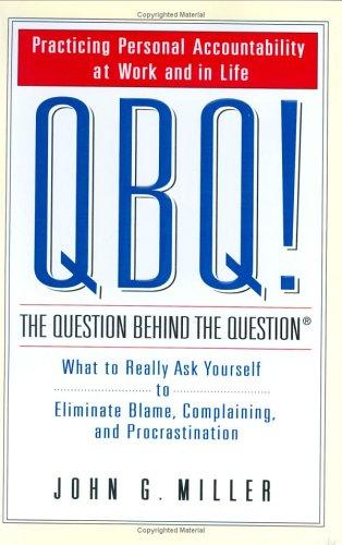 QBQ! The Question Behind the Question: Practicing Personal Accountability at Wor