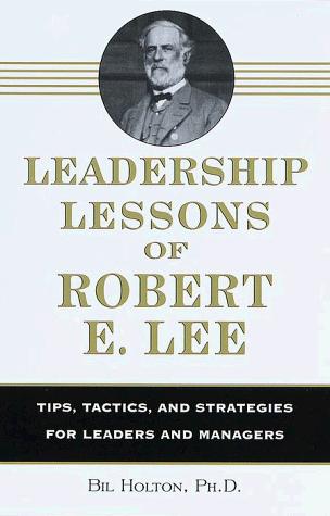 Leadership Lessons of Robert E. Lee: Tips, Tactics. and Strategies for Leaders a