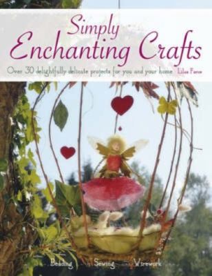 Simply Enchanting Crafts: Over 30 Delightfully Delicate Projects For You and You