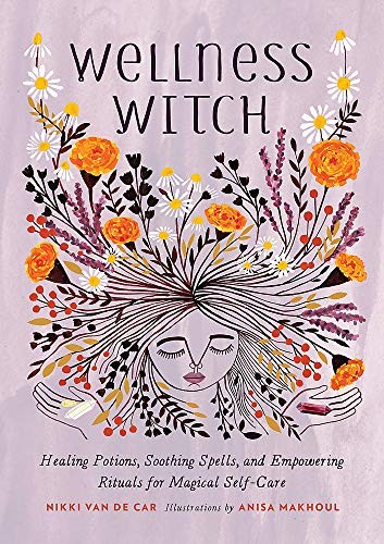 Wellness Witch: Healing Potions, Soothing Spells, and Empowering Rituals for Mag