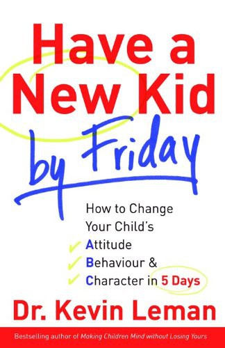 Have a New Kid by Friday: How to Change Your Child's Attitude, Behaviour & Chara