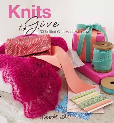 Knits to Give: 30 Knitted Gifts Made with Love