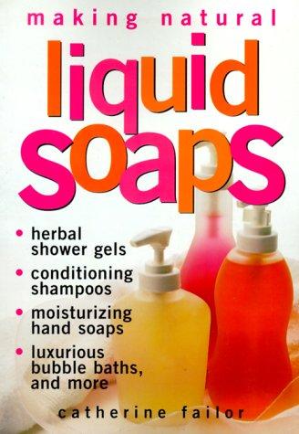 Making Natural Liquid Soaps: Herbal Shower Gels, Conditioning Shampoos, Moisturi
