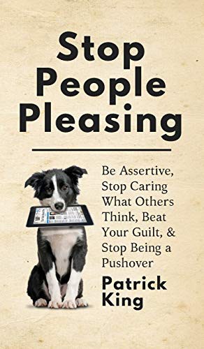 Stop People Pleasing: Be Assertive, Stop Caring What Others Think, Beat Your Gui