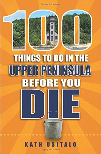 100 Things to Do in the Upper Peninsula Before You Die (100 Things to Do Before 