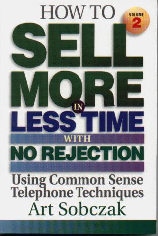 How to Sell More, in Less Time, With No Rejection : Using Common Sense Telephone