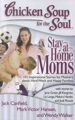 Chicken Soup for the Soul: Stay-at-Home Moms: 101 Inspirational Stories for Moth