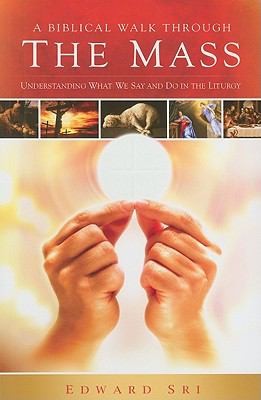 A Biblical Walk Through the Mass (Book): Understanding What We Say and Do In The