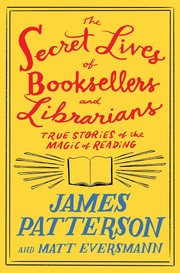 The Secret Lives of Booksellers and Librarians by James Patterson and Matt Eversmann With Chris Mooney