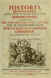 Cover of: Historia de Nueva-España: Escrita por su esclarecido conquistador Hernan Cortes, aumentada con otros docvmentos, y notas, por el ilustrissimo Señor Don Francisco Antonio Lorenzana, arzobispo de Mexico. Con las licencias necesarias.