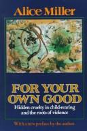 Cover of: For your own good: hidden cruelty in child-rearing and the roots of violence