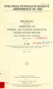 Cover of: Strategic Petroleum Reserve Amendments of 1989: hearing before the Committee on Energy and Natural Resources, United States Senate, One Hundred First Congress, first session, on S. 694, to amend the Energy Policy and Conservation Act to extend the authority for the strategic petroleum reserve, and for other purposes, May 4, 1989.