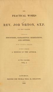 Cover of: The practical works of the Rev. Job Orton, S.T.P: now first collected, consisting of discourses, sacramental meditations, and letters with copius indexes. To which is prefixed a memoir of the author.
