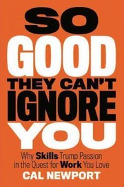 Cover of: So Good They Can't Ignore You: Why Skills Trump Passion in the Quest for Work You Love