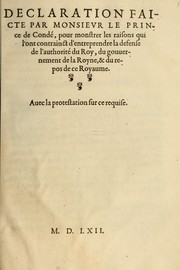 Cover of: Declaration faicte par Monsieur le Prince de Condé, pour monstrer les raisons qui l'ont contrainct d'entreprendre la defense de l'authorité du Roy, du gouuernement de la Royne, & du repos de ce Royaume