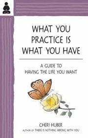 Cover of: What You Practice Is What You Have A Guide To Having The Life You Want