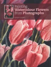 Cover of: Painting Watercolour Flowers From Photographs