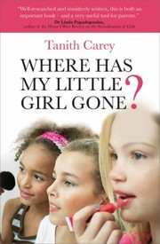 Cover of: Where Has My Little Girl Gone How To Protect Your Daughter From Growing Up Too Soon