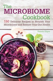 best books about microbes The Microbiome Cookbook: 150 Delicious Recipes to Nourish Your Microbiome and Restore Your Gut Health