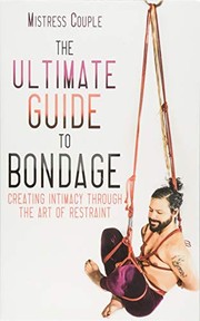 best books about kink The Ultimate Guide to Bondage: Creating Intimacy through the Art of Restraint