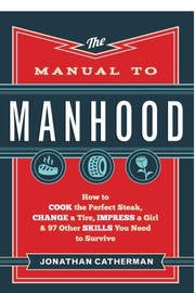 best books about parenting boys The Manual to Manhood: How to Cook the Perfect Steak, Change a Tire, Impress a Girl & 97 Other Skills You Need to Survive