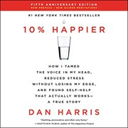 best books about Managing Stress 10% Happier: How I Tamed the Voice in My Head, Reduced Stress Without Losing My Edge, and Found Self-Help That Actually Works