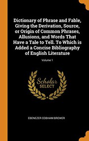 Cover of: Dictionary of Phrase and Fable, Giving the Derivation, Source, or Origin of Common Phrases, Allusions, and Words That Have a Tale to Tell. To Which is ... Bibliography of English Literature; Volume 1