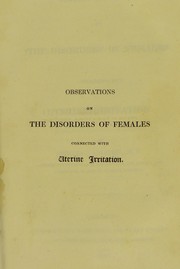 Cover of: Observations on the disorders of females connected with uterine irritation