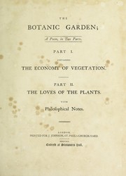 Cover of: The botanic garden. A poem in two parts. Pt. I. Containing the Economy of vegetation. Pt. 2. the Loves of the plants. With philosophical notes