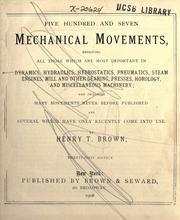 Cover of: Five hundred and seven mechanical movements: embracing all those which are most important in dynamics, hydraulics, hydrostatics, pneumatics, steam engines, mill and other gearing, presses, horology, and miscellaneous machinery, and including many movements never before published and several which have only recently come into use