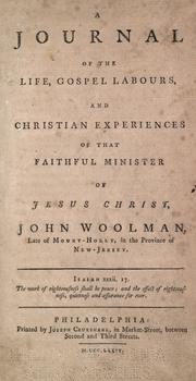 Cover of: A journal of the life, gospel labours, and Christian experiences, of that faithful minister of Jesus Christ, John Woolman: to which are added, his works containing his last epistle and other writings.
