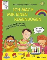 Cover of: Ich mach mir einen Regenbogen. Pfiffige Versuche und Experimente für Kinder. by Mick Manning, Brita Granström