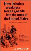 Cover of: How Britain's Economic, Political, and Military Weakness Forced Canada into the Arms of the United States by Jack Lawrence Granatstein