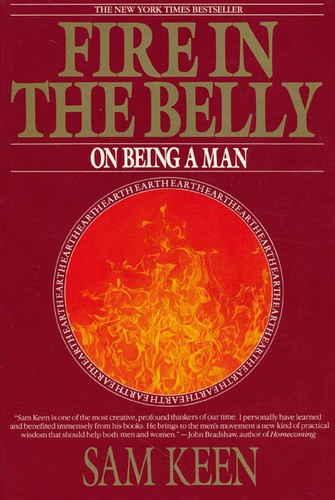 Fire in the Belly: On Being a Man, Keen, Sam Fire in the Belly: On Being a Man, Keen, Sam