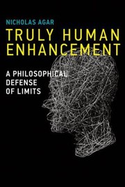 Truly Human Enhancement A Philosophical Defense Of Limits by Nicholas Agar