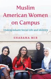 Muslim American Women On Campus Undergraduate Social Life And Identity by Shabana Mir